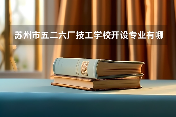 苏州市五二六厂技工学校开设专业有哪些