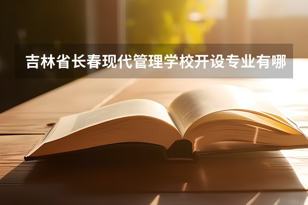 吉林省长春现代管理学校开设专业有哪些