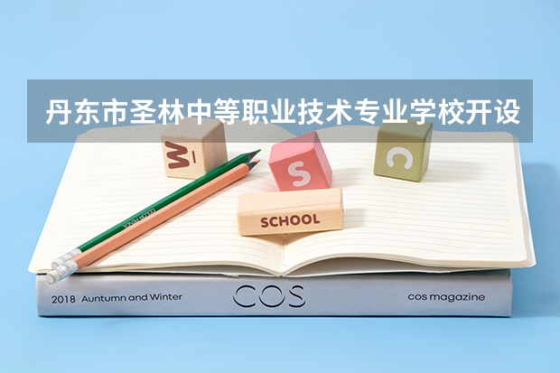 丹东市圣林中等职业技术专业学校开设专业有哪些