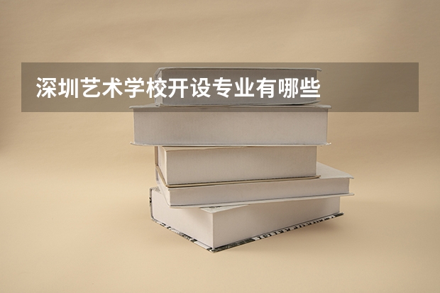 深圳艺术学校开设专业有哪些