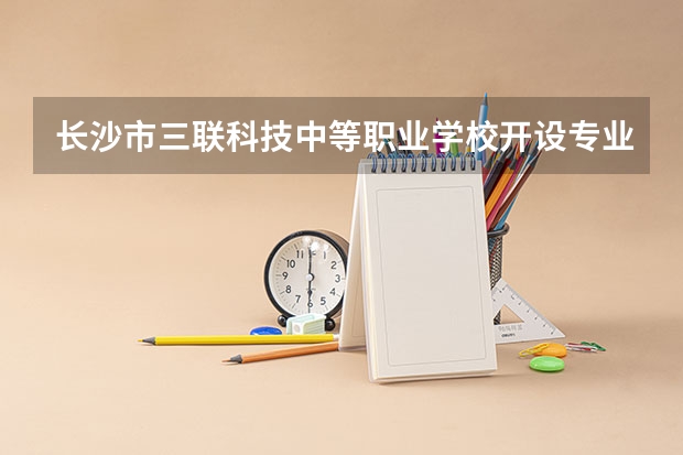长沙市三联科技中等职业学校开设专业有哪些
