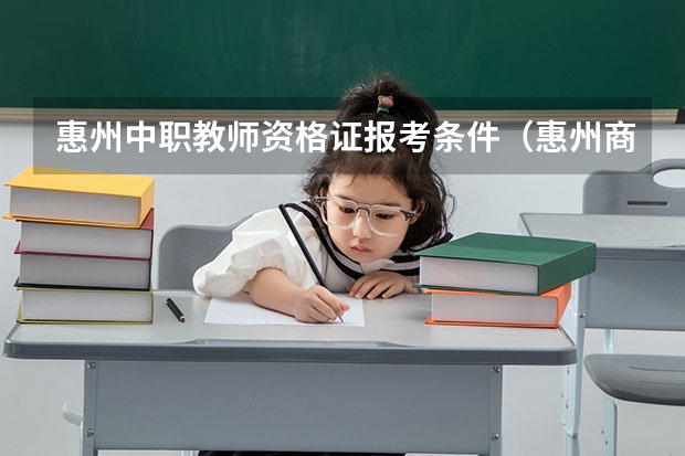 惠州中职教师资格证报考条件(惠州商务英语专业的中职学校)