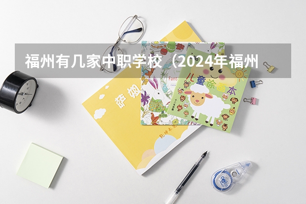 福州有几家中职学校(2024年福州初三毕业能读的民办中职中专学校)