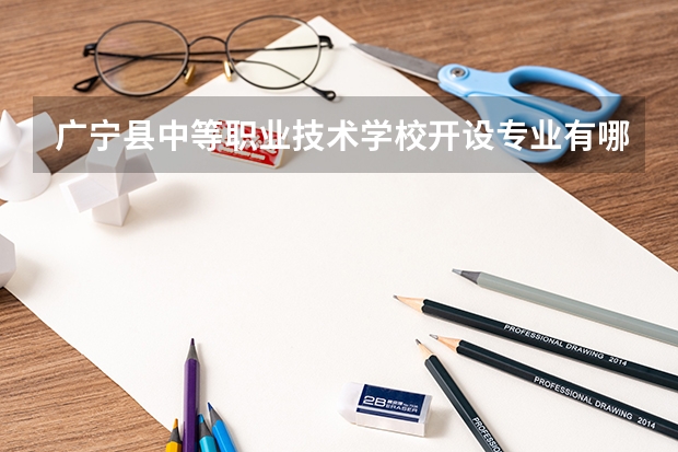 广宁县中等职业技术学校开设专业有哪些