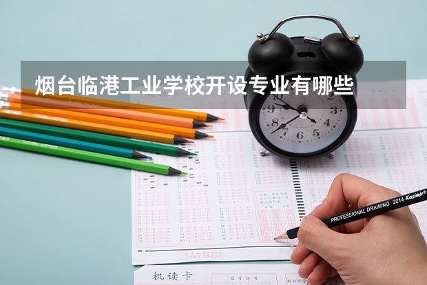 烟台临港工业学校开设专业有哪些