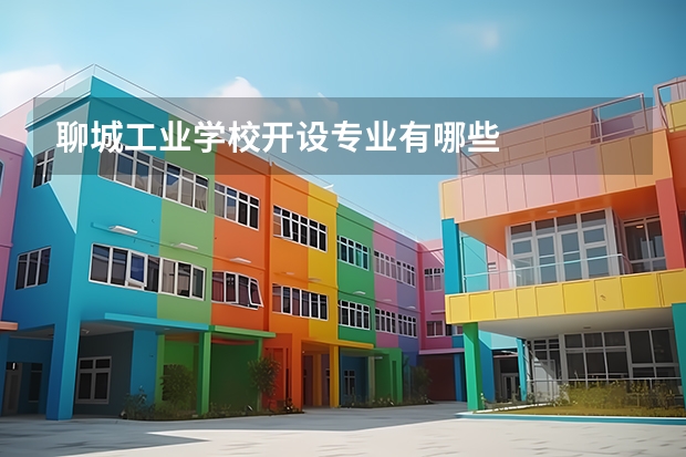 聊城工业学校开设专业有哪些