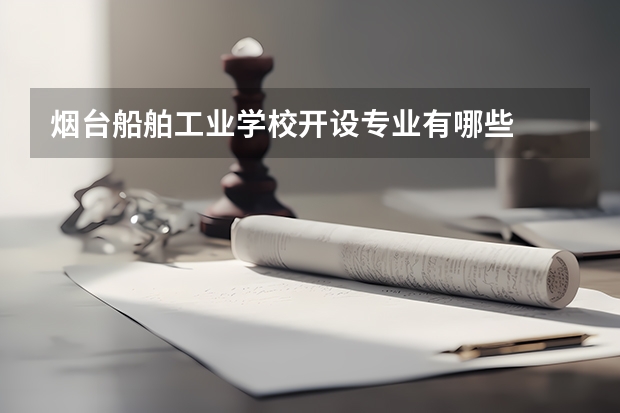 烟台船舶工业学校开设专业有哪些