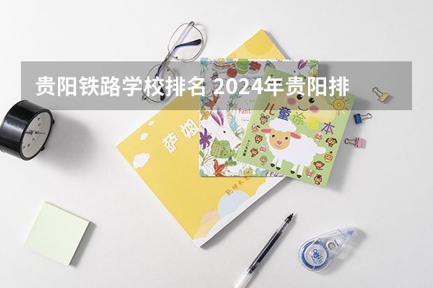 贵阳铁路学校排名 2024年贵阳排名前三的公办轨道交通学校名单