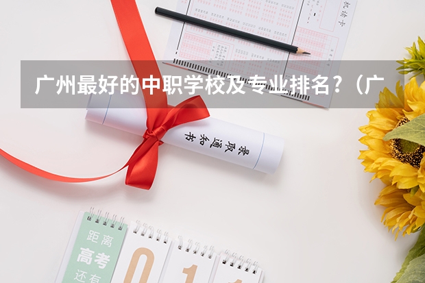 广州最好的中职学校及专业排名?(广州职业学校排名前十)