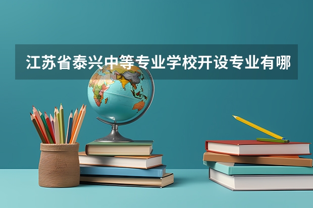 江苏省泰兴中等专业学校开设专业有哪些