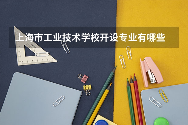 上海市工业技术学校开设专业有哪些