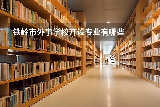 铁岭市外事学校开设专业有哪些