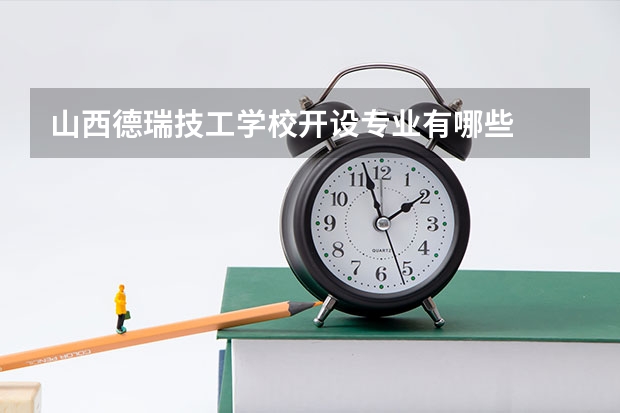 山西德瑞技工学校开设专业有哪些
