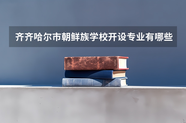 齐齐哈尔市朝鲜族学校开设专业有哪些