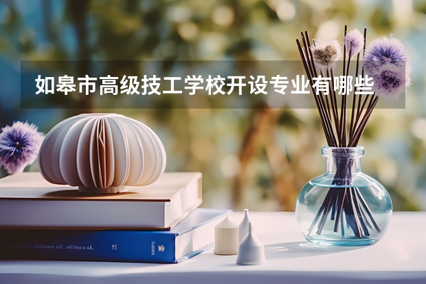 如皋市高级技工学校开设专业有哪些