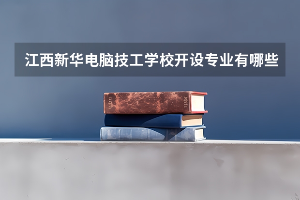 江西新华电脑技工学校开设专业有哪些