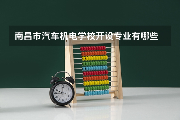 南昌市汽车机电学校开设专业有哪些