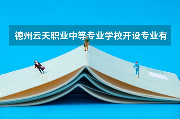 德州云天职业中等专业学校开设专业有哪些