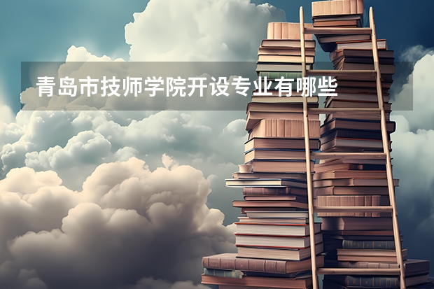 青岛市技师学院开设专业有哪些