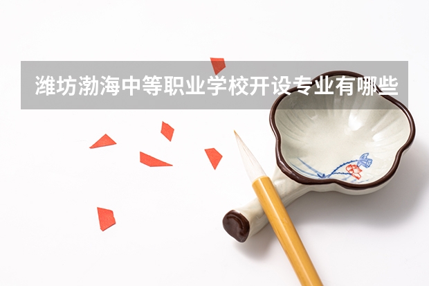 潍坊渤海中等职业学校开设专业有哪些