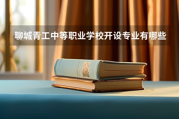 聊城青工中等职业学校开设专业有哪些