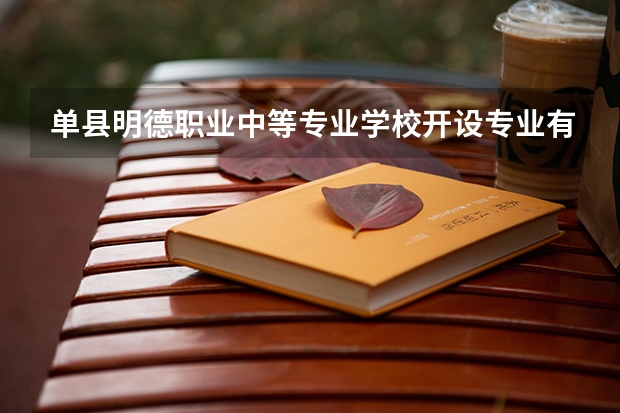 单县明德职业中等专业学校开设专业有哪些