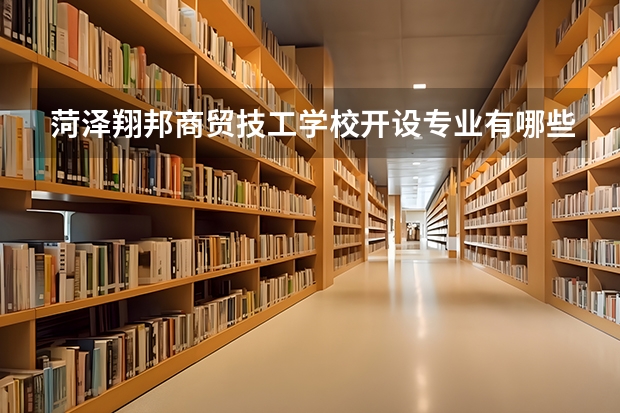 菏泽翔邦商贸技工学校开设专业有哪些