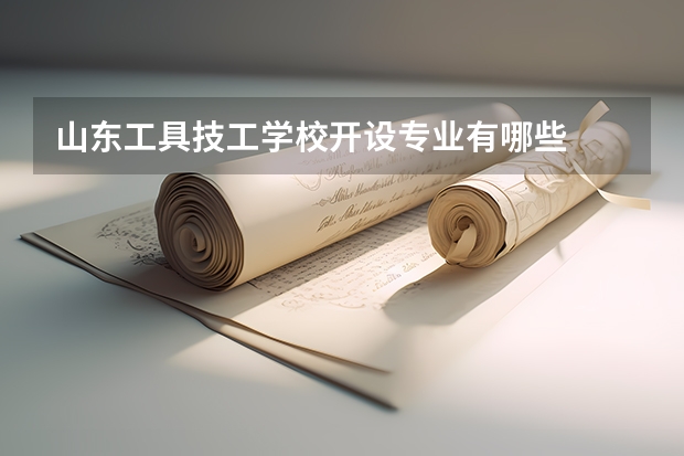 山东工具技工学校开设专业有哪些