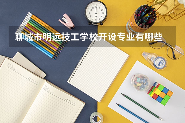 聊城市明远技工学校开设专业有哪些