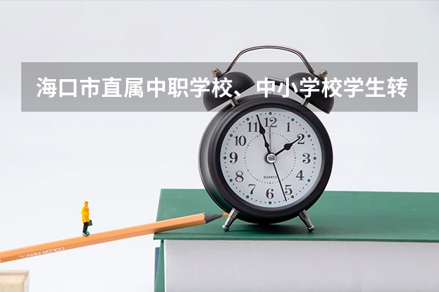 海口市直属中职学校、中小学校学生转学手续办理指南（海南海口市中等职业学校（中职）所有名单（27所））
