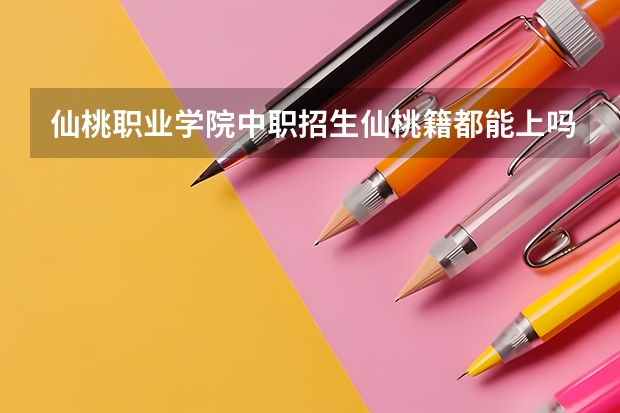仙桃职业学院中职招生仙桃籍都能上吗