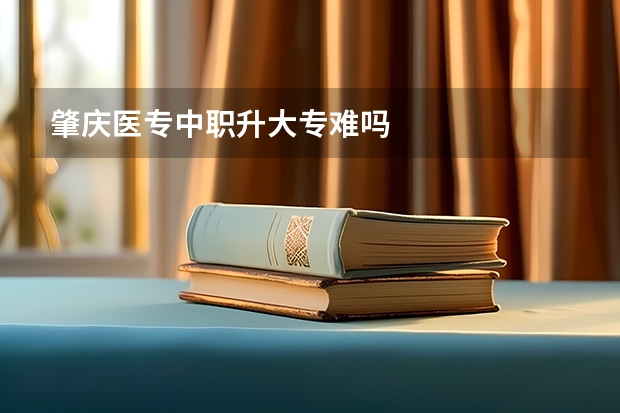 肇庆医专中职升大专难吗