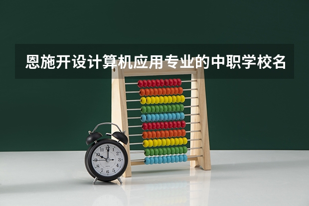 恩施开设计算机应用专业的中职学校名单有哪些