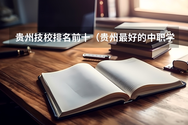 贵州技校排名前十（贵州最好的中职学校）