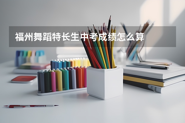 福州舞蹈特长生中考成绩怎么算