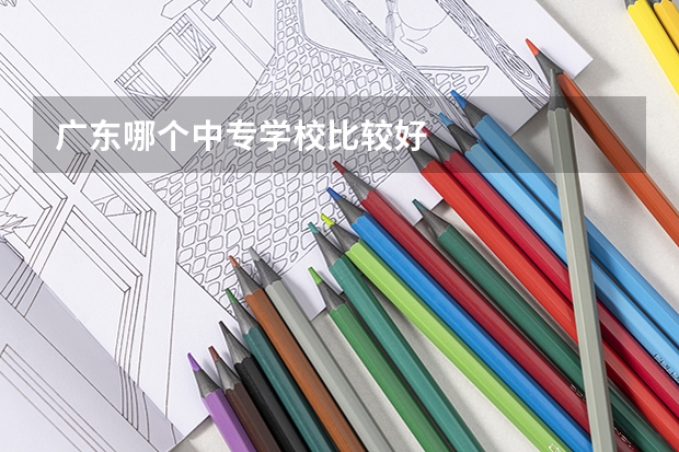广东哪个中专学校比较好
