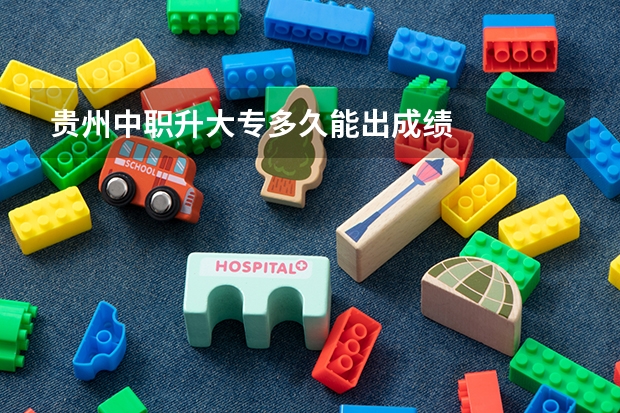贵州中职升大专多久能出成绩