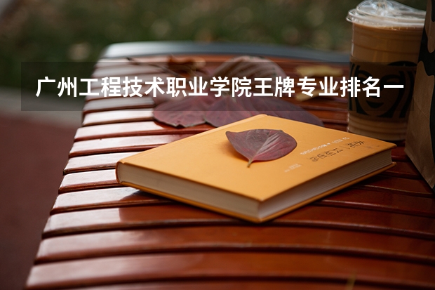 广州工程技术职业学院王牌专业排名一览表 广州康大职业技术学院王牌专业排名一览表