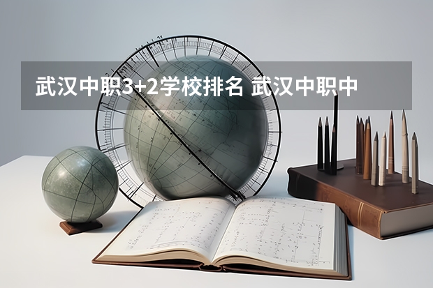 武汉中职3+2学校排名 武汉中职中专学校最新排名