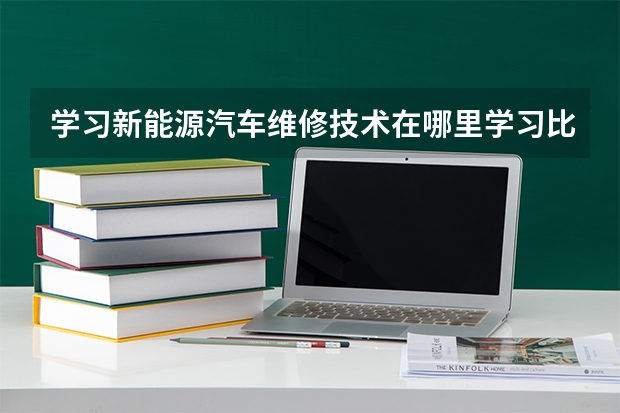 学习新能源汽车维修技术在哪里学习比较好?
