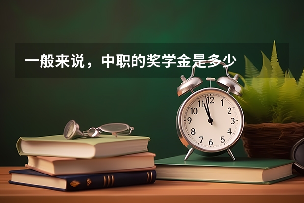 一般来说,中职的奖学金是多少