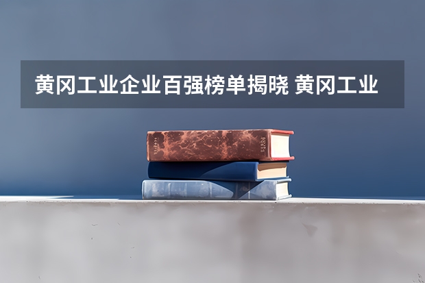 黄冈工业企业百强榜单揭晓 黄冈工业100强企业名单一览(2025黄冈中学高考录取榜单公布)