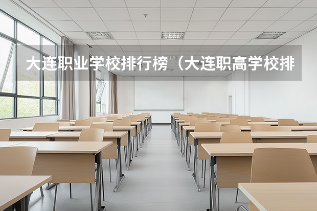 大连职业学校排行榜（大连职高学校排名前十名）
