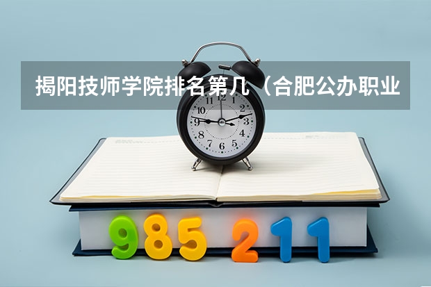 揭阳技师学院排名第几（合肥公办职业学校排名）