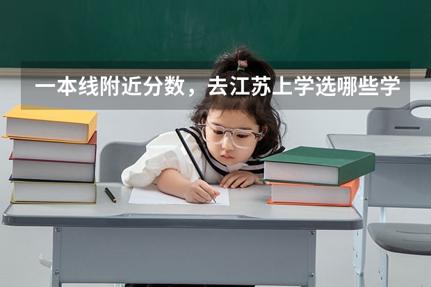 一本线附近分数，去江苏上学选哪些学校可以？
