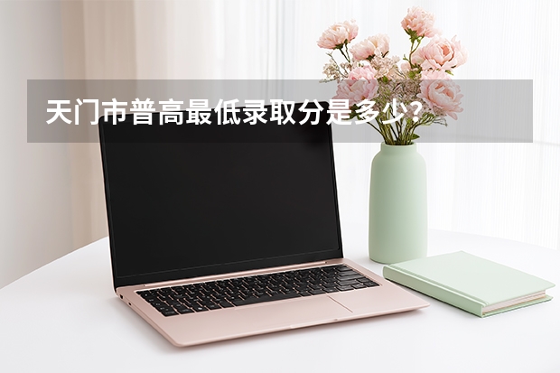 天门市普高最低录取分是多少？