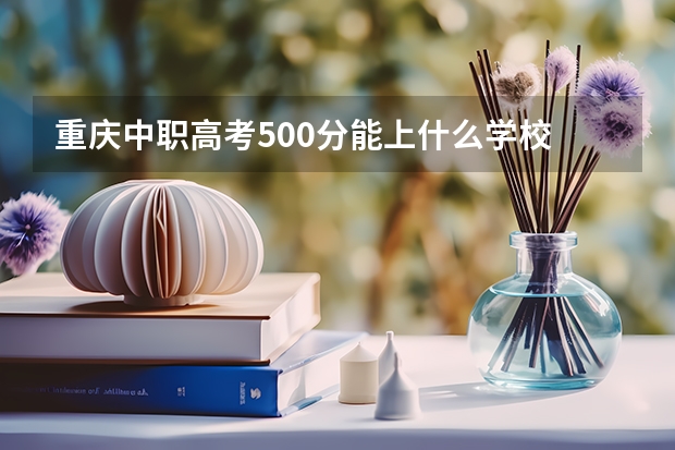 重庆中职高考500分能上什么学校