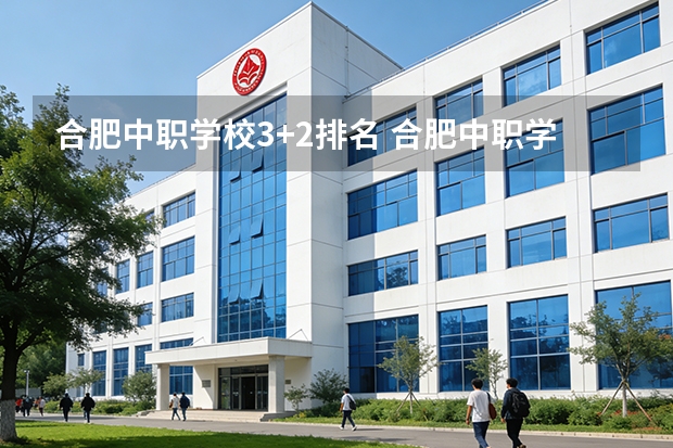 合肥中职学校3+2排名 合肥中职学校3+2排名