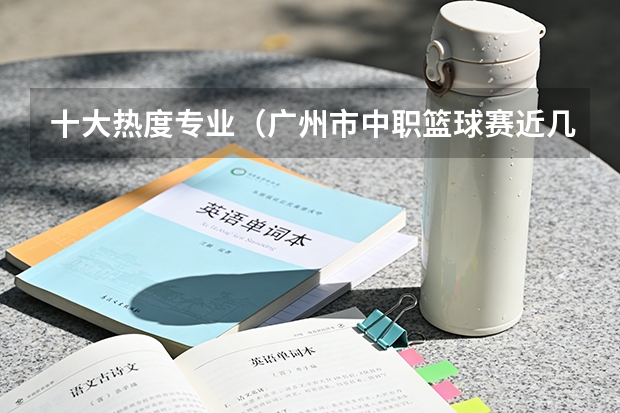 十大热度专业（广州市中职篮球赛近几年排名）