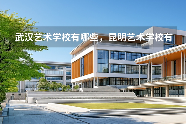 武汉艺术学校有哪些，昆明艺术学校有哪些
